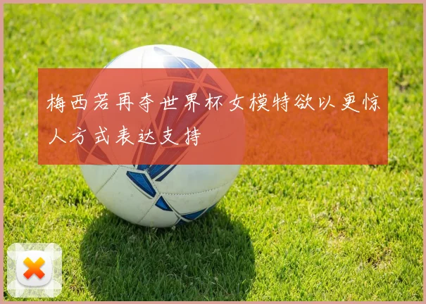 梅西若再夺世界杯女模特欲以更惊人方式表达支持