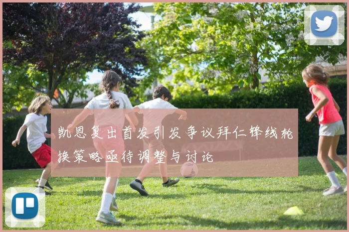 凯恩复出首发引发争议拜仁锋线轮换策略亟待调整与讨论