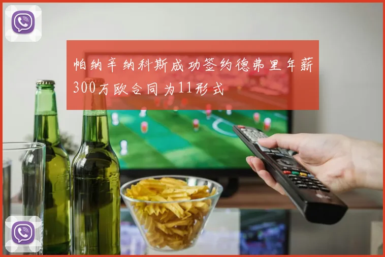 帕纳辛纳科斯成功签约德弗里年薪300万欧合同为11形式