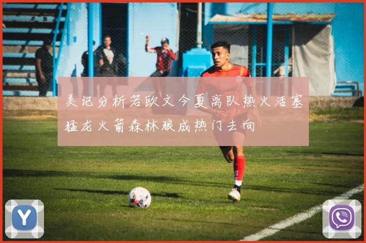 美记分析若欧文今夏离队热火活塞猛龙火箭森林狼成热门去向