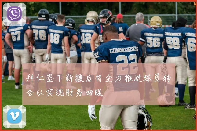 拜仁签下新援后将全力推进球员转会以实现财务回暖