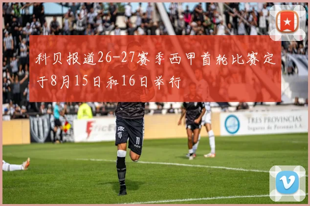 科贝报道26-27赛季西甲首轮比赛定于8月15日和16日举行