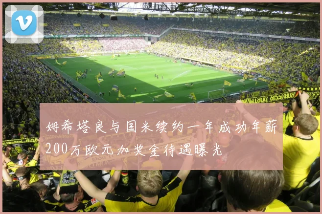 姆希塔良与国米续约一年成功年薪200万欧元加奖金待遇曝光