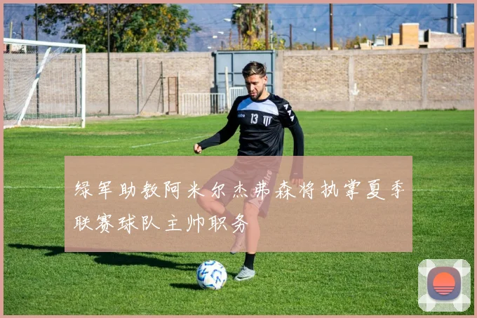 绿军助教阿米尔杰弗森将执掌夏季联赛球队主帅职务