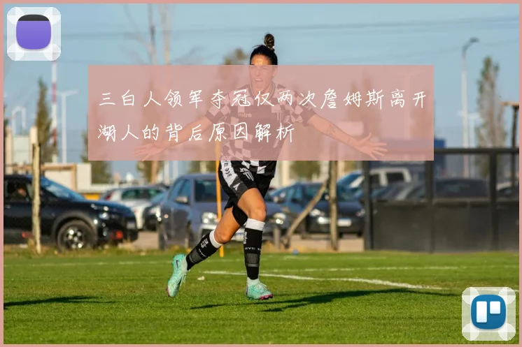 三白人领军夺冠仅两次詹姆斯离开湖人的背后原因解析