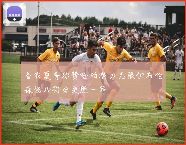 香农夏普称赞哈珀潜力无限但布伦森场均得分更胜一筹