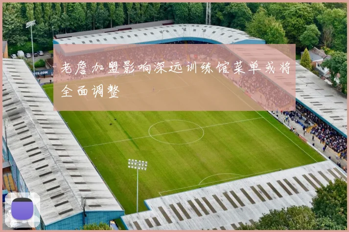老詹加盟影响深远训练馆菜单或将全面调整