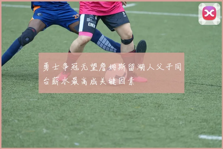 勇士争冠无望詹姆斯留湖人父子同台薪水最高成关键因素