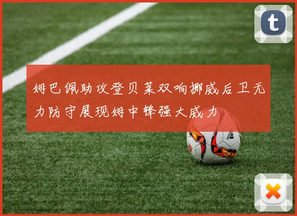 姆巴佩助攻登贝莱双响挪威后卫无力防守展现姆中锋强大威力