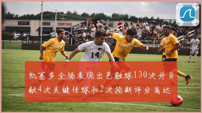 凯塞多全场表现出色触球130次并贡献4次关键传球和2次抢断评分高达82
