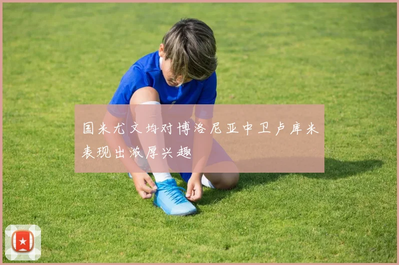 国米尤文均对博洛尼亚中卫卢库米表现出浓厚兴趣
