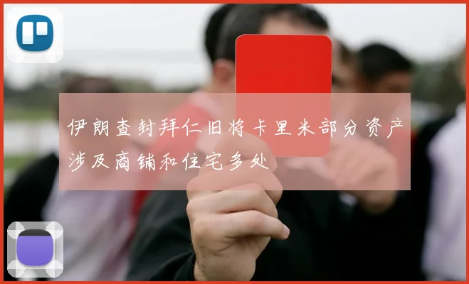伊朗查封拜仁旧将卡里米部分资产涉及商铺和住宅多处