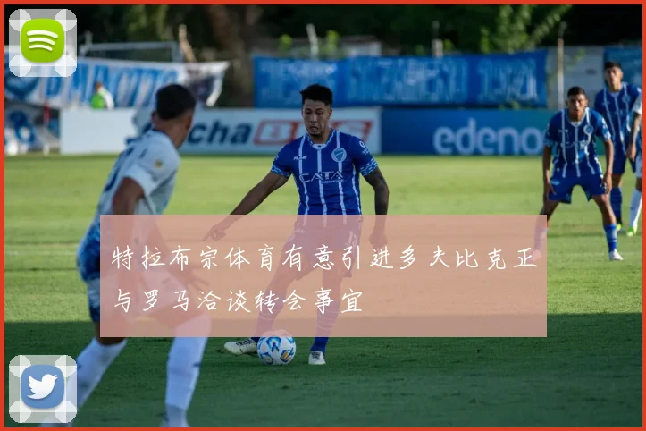 特拉布宗体育有意引进多夫比克正与罗马洽谈转会事宜